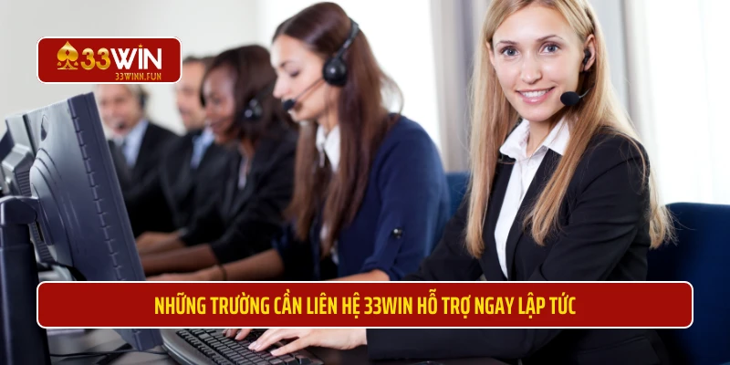 Những trường cần liên hệ 33WIN hỗ trợ ngay lập tức