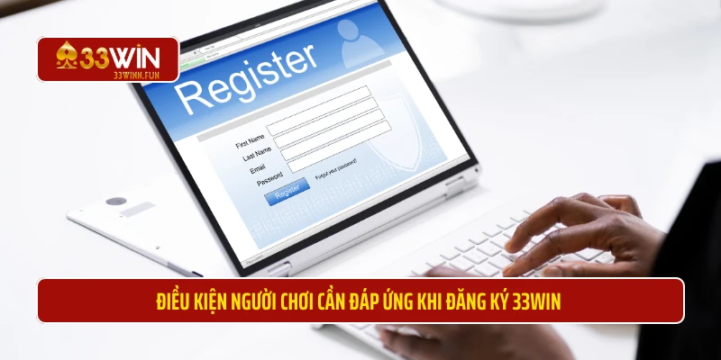 Điều kiện người chơi cần đáp ứng khi đăng ký 33WIN