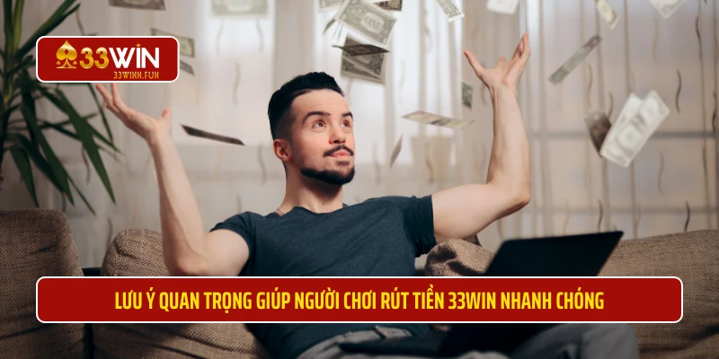 Lưu ý quan trọng giúp người chơi rút tiền 33WIN nhanh chóng