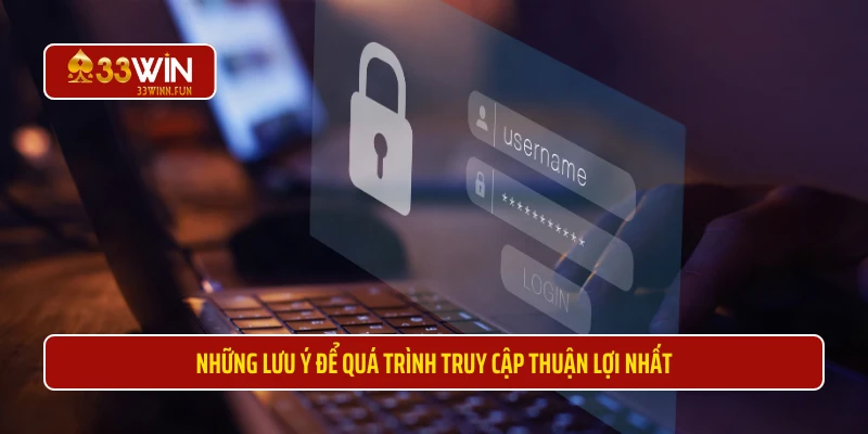 Những lưu ý để quá trình truy cập thuận lợi nhất