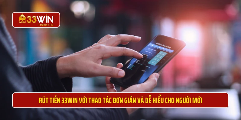 Rút tiền 33WIN với thao tác đơn giản và dễ hiểu cho người mới